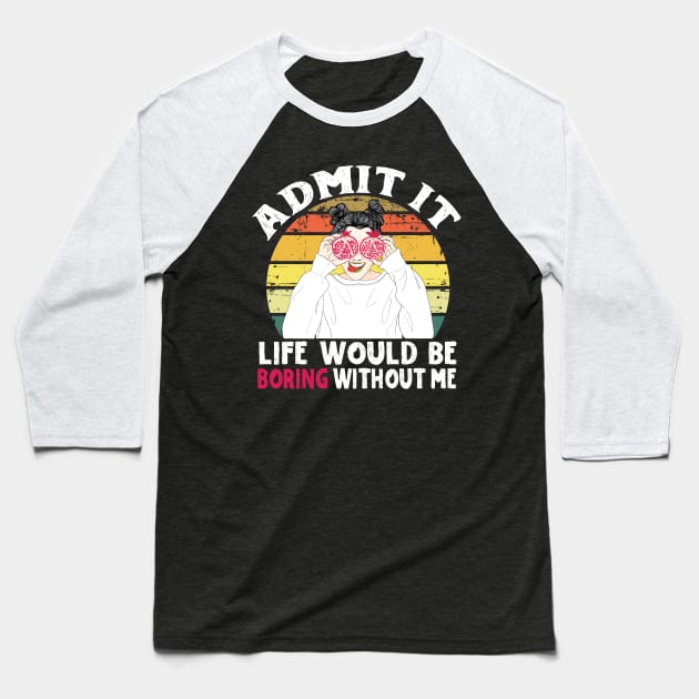 Admit it Life Would Be Boring Without Me Baseball T-Shirt by Teewyld